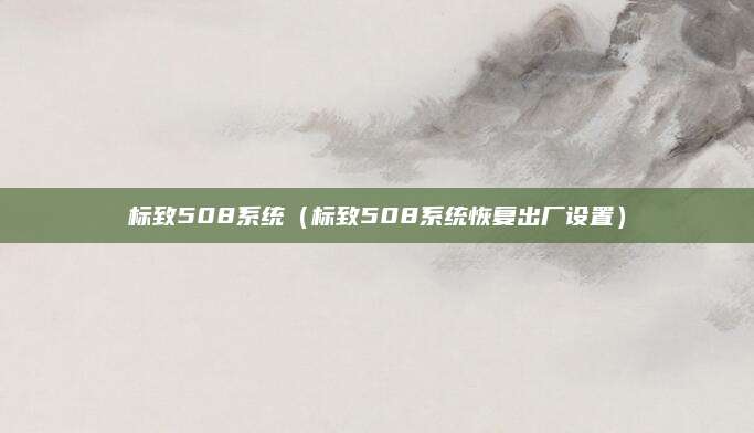 标致508系统（标致508系统恢复出厂设置）
