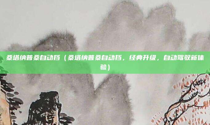 桑塔纳普桑自动挡（桑塔纳普桑自动挡，经典升级，自动驾驭新体验）