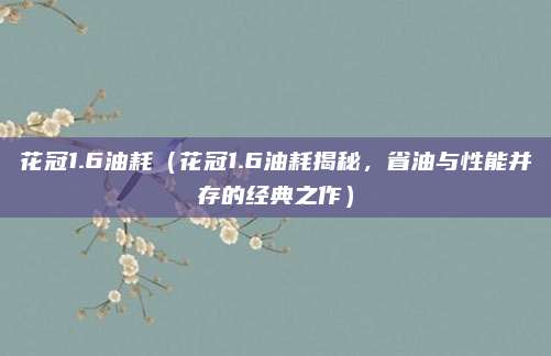 花冠1.6油耗(花冠1.6油耗揭秘,省油与性能并存的经典之作)