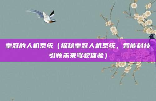 皇冠的人机系统（探秘皇冠人机系统，智能科技引领未来驾驶体验）