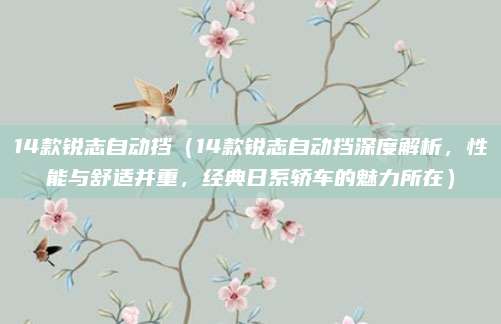 14款锐志自动挡(14款锐志自动挡深度解析,性能与舒适并重,经典日系轿车的魅力所在)