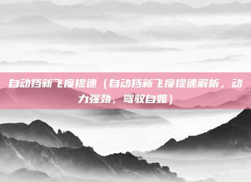 自动挡新飞度提速(自动挡新飞度提速解析,动力强劲,驾驭自如)