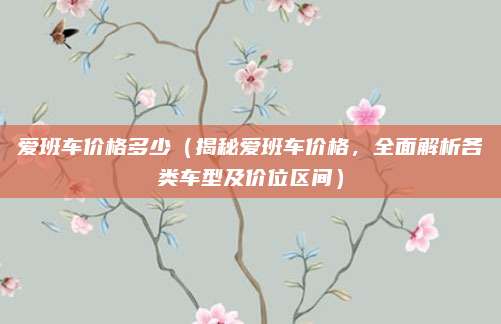 爱班车价格多少（揭秘爱班车价格，全面解析各类车型及价位区间）
