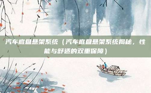 汽车底盘悬架系统（汽车底盘悬架系统揭秘，性能与舒适的双重保障）