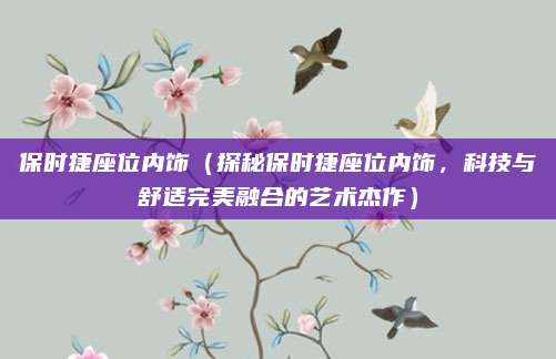 保时捷座位内饰(探秘保时捷座位内饰,科技与舒适完美融合的艺术杰作)