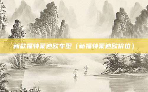新款福特蒙迪欧车型(新福特蒙迪欧价位)