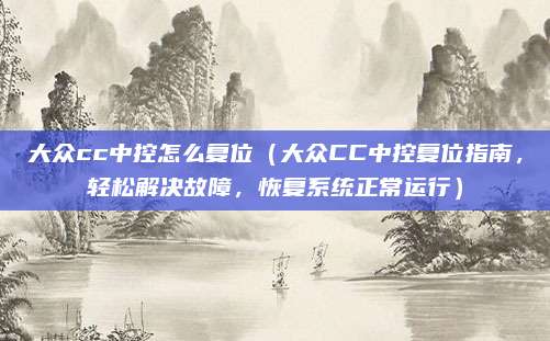 大众cc中控怎么复位(大众CC中控复位指南,轻松解决故障,恢复系统正常运行)
