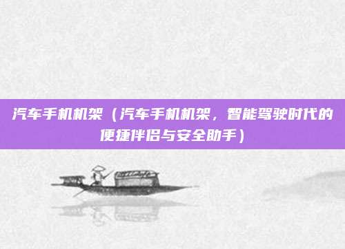 汽车手机机架（汽车手机机架，智能驾驶时代的便捷伴侣与安全助手）