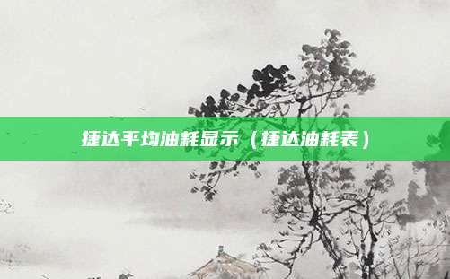捷达平均油耗显示(捷达油耗表)