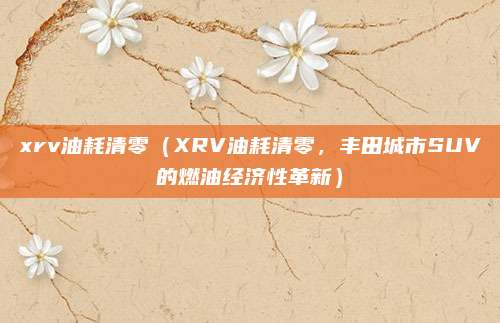 xrv油耗清零(XRV油耗清零,丰田城市SUV的燃油经济性革新)