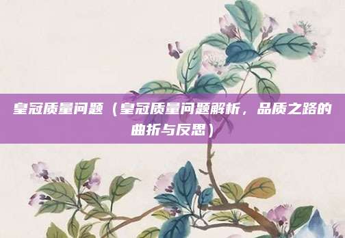 皇冠质量问题（皇冠质量问题解析，品质之路的曲折与反思）