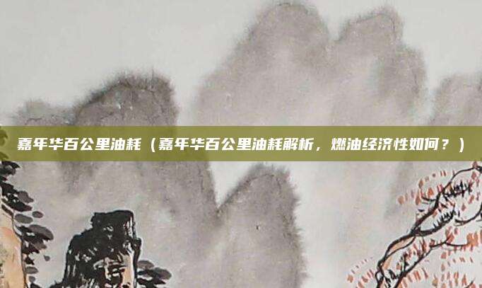 嘉年华百公里油耗(嘉年华百公里油耗解析,燃油经济性如何?)