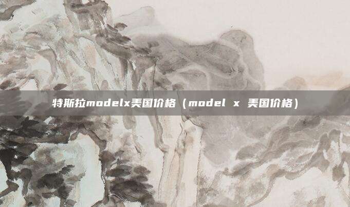 特斯拉modelx美国价格(model x 美国价格)
