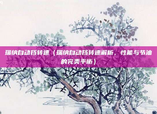 瑞纳自动挡转速(瑞纳自动挡转速解析,性能与节油的完美平衡)