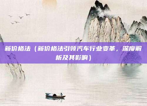 新价格法(新价格法引领汽车行业变革,深度解析及其影响)