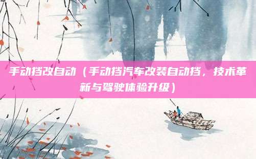手动挡改自动(手动挡汽车改装自动挡,技术革新与驾驶体验升级)