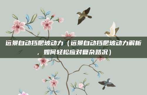 远景自动挡爬坡动力(远景自动挡爬坡动力解析,如何轻松应对复杂路况)