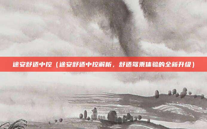 途安舒适中控(途安舒适中控解析,舒适驾乘体验的全新升级)