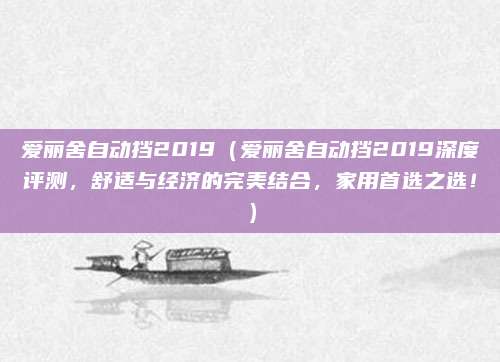 爱丽舍自动挡2019(爱丽舍自动挡2019深度评测,舒适与经济的完美结合,家用首选之选!)