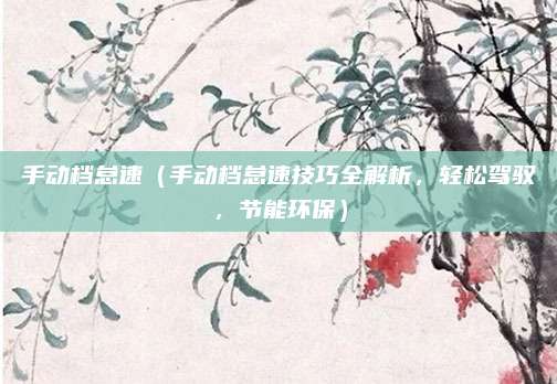 手动档怠速(手动档怠速技巧全解析,轻松驾驭,节能环保)