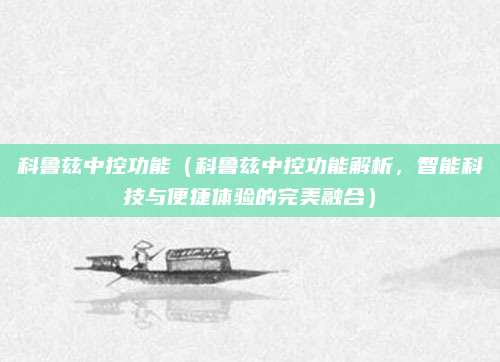 科鲁兹中控功能(科鲁兹中控功能解析,智能科技与便捷体验的完美融合)