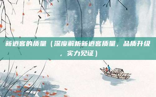 新逍客的质量（深度解析新逍客质量，品质升级，实力见证）