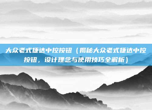 大众老式捷达中控按钮(揭秘大众老式捷达中控按钮,设计理念与使用技巧全解析)
