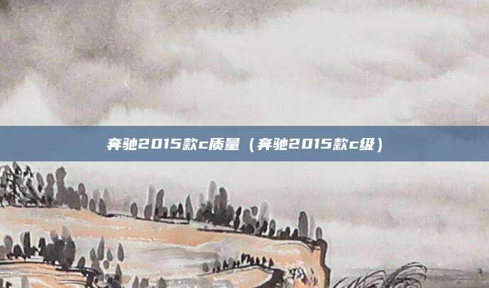 奔驰2015款c质量(奔驰2015款c级)