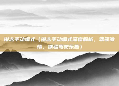 锐志手动模式(锐志手动模式深度解析,驾驭激情,体验驾驶乐趣)