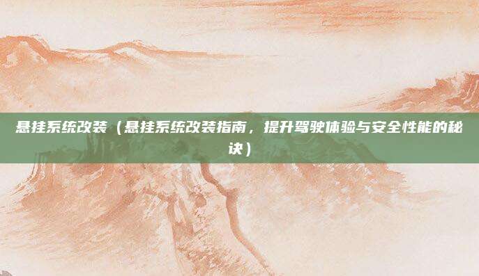 悬挂系统改装(悬挂系统改装指南,提升驾驶体验与安全性能的秘诀)