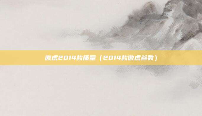 傲虎2014款质量(2014款傲虎参数)