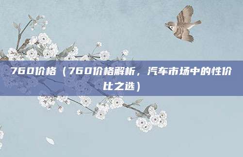 760价格(760价格解析,汽车市场中的性价比之选)