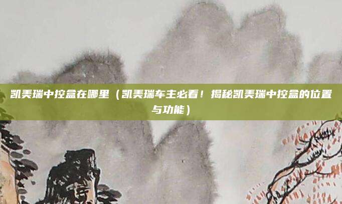 凯美瑞中控盒在哪里（凯美瑞车主必看！揭秘凯美瑞中控盒的位置与功能）