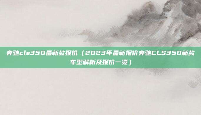 奔驰cls350最新款报价(2023年最新报价奔驰CLS350新款车型解析及报价一览)
