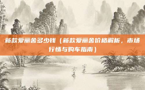 新款爱丽舍多少钱(新款爱丽舍价格解析,市场行情与购车指南)