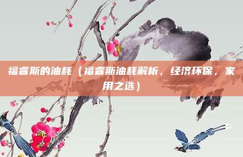 福睿斯的油耗(福睿斯油耗解析,经济环保,家用之选)