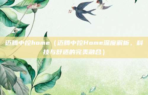 迈腾中控home(迈腾中控Home深度解析,科技与舒适的完美融合)