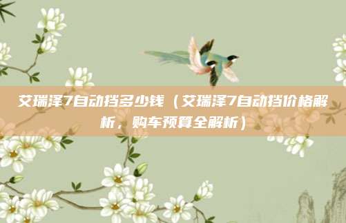 艾瑞泽7自动挡多少钱(艾瑞泽7自动挡价格解析,购车预算全解析)