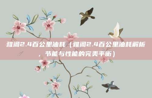 雅阁2.4百公里油耗(雅阁2.4百公里油耗解析,节能与性能的完美平衡)