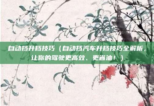 自动挡升档技巧(自动挡汽车升档技巧全解析,让你的驾驶更高效、更省油!)