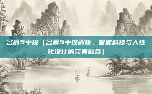 名爵5中控(名爵5中控解析,智能科技与人性化设计的完美融合)