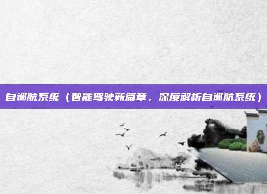 自巡航系统(智能驾驶新篇章,深度解析自巡航系统)