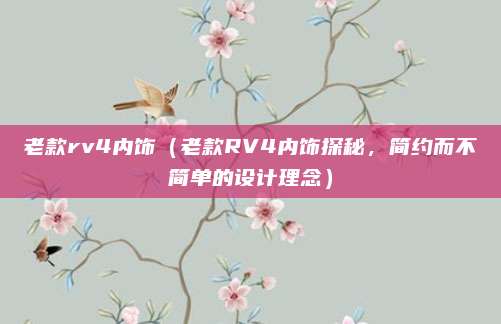 老款rv4内饰(老款RV4内饰探秘,简约而不简单的设计理念)