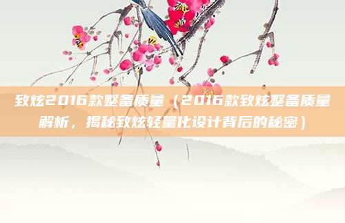 致炫2016款整备质量(2016款致炫整备质量解析,揭秘致炫轻量化设计背后的秘密)