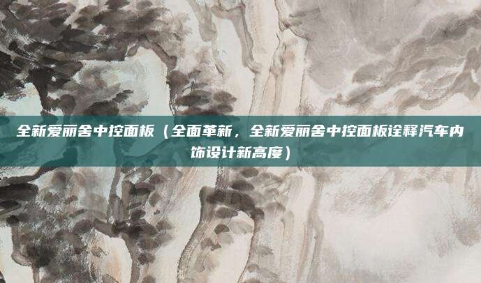 全新爱丽舍中控面板(全面革新,全新爱丽舍中控面板诠释汽车内饰设计新高度)