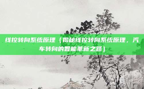 线控转向系统原理(揭秘线控转向系统原理,汽车转向的智能革新之路)
