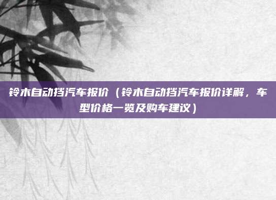 铃木自动挡汽车报价(铃木自动挡汽车报价详解,车型价格一览及购车建议)