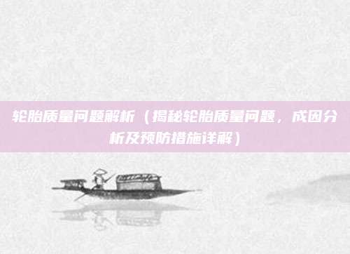 轮胎质量问题解析(揭秘轮胎质量问题,成因分析及预防措施详解)
