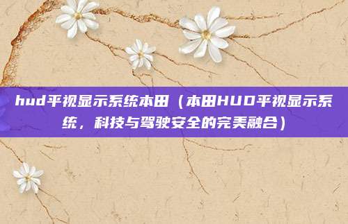hud平视显示系统本田(本田HUD平视显示系统,科技与驾驶安全的完美融合)