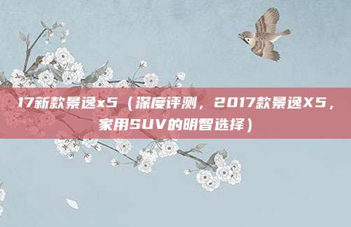 17新款景逸x5(深度评测,2017款景逸X5,家用SUV的明智选择)
